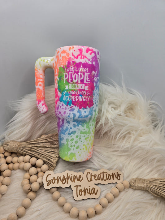 10/03/25 Tonia's Live Creations - 30oz Grippy - Rainbow Powerwash " I don't treat people badly, I treat them accordingly"